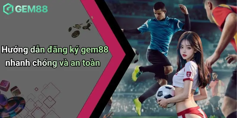 Hướng dẫn đăng ký gem88 nhanh chóng và an toàn
