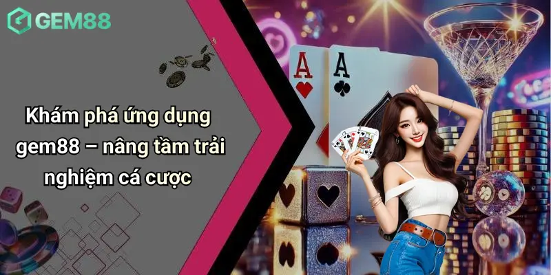 Tải App GEM88: Cá Cược Thể Thao, Casino, Tài Xỉu Cực Tiện Lợi 1 Khám phá ứng dụng gem88 – nâng tầm trải nghiệm cá cược