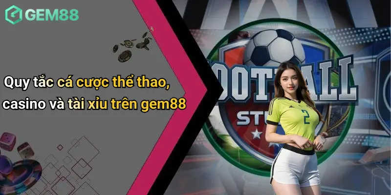 Điều Khoản Và Điều Kiện 4 Quy tắc cá cược thể thao, casino và tài xỉu trên gem88