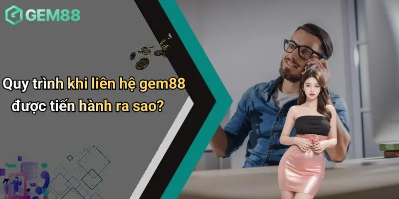 Quy trình khi liên hệ gem88 được tiến hành ra sao?