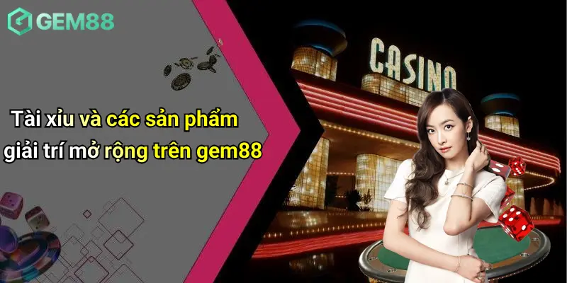 Tài xỉu và các sản phẩm giải trí mở rộng trên gem88